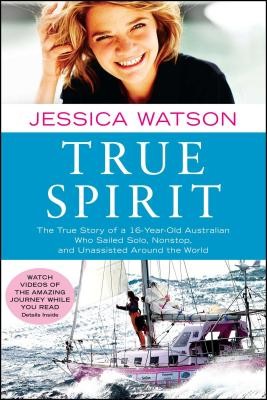 True Spirit: The True Story of a 16-Year-Old Australian Who Sailed Solo, Nonstop, and Unassisted Around the World (Watson Jessica)(Paperback)