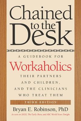 Chained to the Desk: A Guidebook for Workaholics, Their Partners and Children, and the Clinicians Who Treat Them (Robinson Bryan E.)(Paperback)