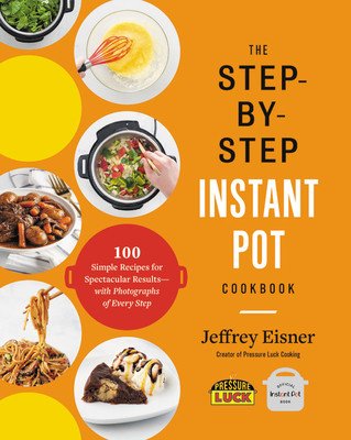 The Step-By-Step Instant Pot Cookbook: 100 Simple Recipes for Spectacular Results -- With Photographs of Every Step (Eisner Jeffrey)(Paperback)