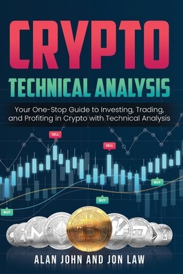 Crypto Technical Analysis: Your One-Stop Guide to Investing, Trading, and Profiting in Crypto with Technical Analysis. (John Alan)(Paperback)
