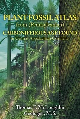Plant Fossil Atlas from (Pennsylvanian) Carboniferous Age Found in Central Appalachian Coalfields (McLoughlin Thomas)(Paperback)