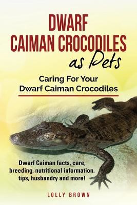 Dwarf Caiman Crocodiles as Pets: Dwarf Caiman facts, care, breeding, nutritional information, tips, husbandry and more! Caring For Your Dwarf Caiman C (Brown Lolly)(Paperback)