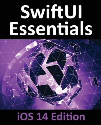 SwiftUI Essentials - iOS 14 Edition: Learn to Develop iOS Apps using SwiftUI, Swift 5 and Xcode 12 (Smyth Neil)(Paperback)