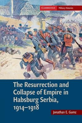 The Resurrection and Collapse of Empire in Habsburg Serbia, 1914-1918: Volume 1 (Gumz Jonathan E.)(Paperback)