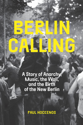 Berlin Calling: A Story of Anarchy, Music, the Wall, and the Birth of the New Berlin (Hockenos Paul)(Pevná vazba)