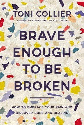 Brave Enough to Be Broken: How to Embrace Your Pain and Discover Hope and Healing (Collier Toni)(Pevná vazba)