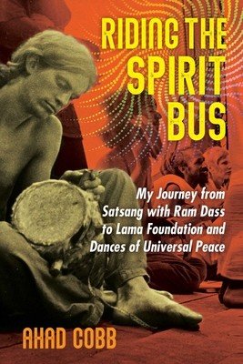 Riding the Spirit Bus: My Journey from Satsang with RAM Dass to Lama Foundation and Dances of Universal Peace (Cobb Ahad)(Paperback)