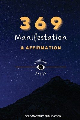 369 Manifestation & Affirmation: Train Your Mind to Manifest Your Dreams with Daily Affirmations and Intention Setting (Publication Self-Mastery)(Paperback)