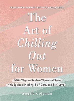 The Art of Chilling Out for Women: 100+ Ways to Replace Worry and Stress with Spiritual Healing, Self-Care, and Self-Love (Coleman Angela D.)(Pevná vazba)
