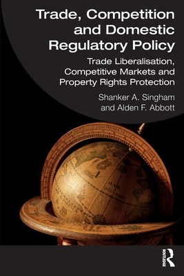 Trade, Competition and Domestic Regulatory Policy: Trade Liberalisation, Competitive Markets and Property Rights Protection (Singham Shanker A.)(Paperback)