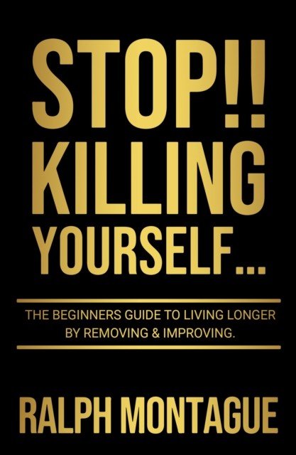 STOP!! Killing Yourself... - The Beginners Guide to Living Longer By Removing & Improving (Montague Ralph)(Paperback / softback)