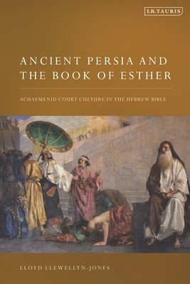 Ancient Persia and the Book of Esther: Achaemenid Court Culture in the Hebrew Bible (Llewellyn-Jones Lloyd)(Paperback)