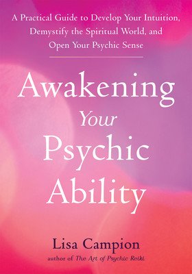 Awakening Your Psychic Ability: A Practical Guide to Develop Your Intuition, Demystify the Spiritual World, and Open Your Psychic Senses (Campion Lisa)(Paperback)
