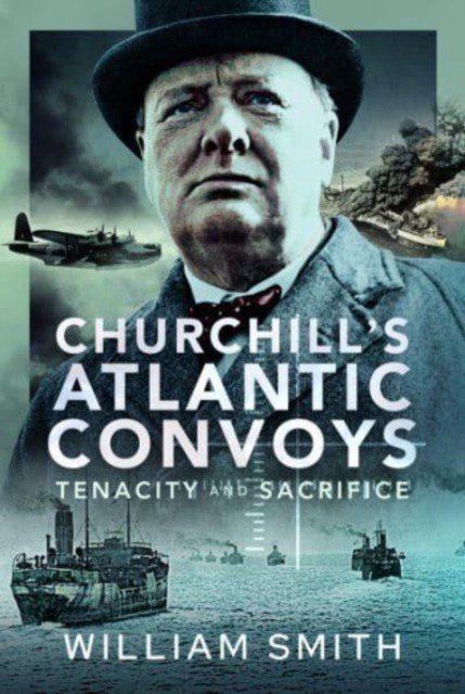 Churchill's Atlantic Convoys: Tenacity & Sacrifice (Smith William)(Pevná vazba)