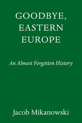 Goodbye, Eastern Europe: An Intimate History of a Divided Land (Mikanowski Jacob)(Pevná vazba)