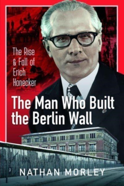 The Man Who Built the Berlin Wall: The Rise and Fall of Erich Honecker (Morley Nathan)(Pevná vazba)