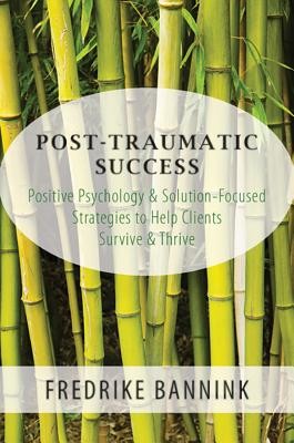 Post Traumatic Success: Positive Psychology & Solution-Focused Strategies to Help Clients Survive and Thrive (Bannink Fredrike)(Paperback)