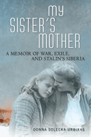 My Sister's Mother: A Memoir of War, Exile, and Stalin's Siberia (Urbikas Donna Solecka)(Paperback)