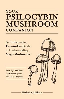 Your Psilocybin Mushroom Companion: An Informative, Easy-To-Use Guide to Understanding Magic Mushrooms--From Tips and Trips to Microdosing and Psyched (Janikian Michelle)(Paperback)