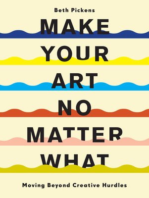 Make Your Art No Matter What: Moving Beyond Creative Hurdles (Pickens Beth)(Paperback)