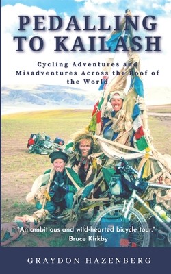 Pedalling to Kailash: Cycling Adventures and Misadventures Across the Roof of the World (Hazenberg Graydon)(Paperback)