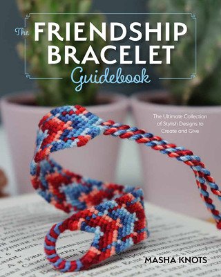 The Beginner's Guide to Friendship Bracelets: Essential Lessons for Creating Stylish Designs to Wear and Give (Knots Masha)(Paperback)