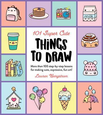 101 Super Cute Things to Draw: More Than 100 Step-By-Step Lessons for Making Cute, Expressive, Fun Art! (Bergstrom Lauren)(Paperback)