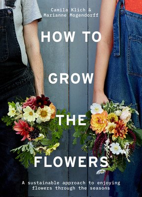 How to Grow the Flowers: A Sustainable Approach to Enjoying Flowers Through the Seasons (Romain Camila)(Pevná vazba)