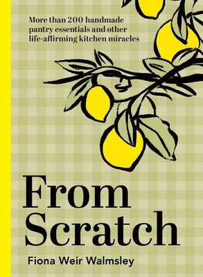From Scratch: More Than 200 Handmade Pantry Essentials and Lifeaffirming Kitchen Miracles (Weir Walmsley Fiona)(Pevná vazba)