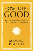 How To Be Good - What Socrates Can Teach Us About the Art of Living Well (Pigliucci Massimo)(Pevná vazba)