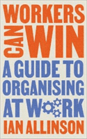 Workers Can Win: A Guide to Organising at Work (Allinson Ian)(Paperback)