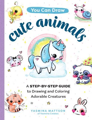You Can Draw Cute Animals: A Step-By-Step Guide to Drawing and Coloring Adorable Creatures (Mattson Yasmina)(Paperback)