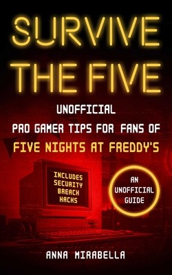 Survive the Five: Unofficial Pro Gamer Tips for Fans of Five Nights at Freddy's--Includes Security Breach Hacks (Mirabella Anna)(Paperback)