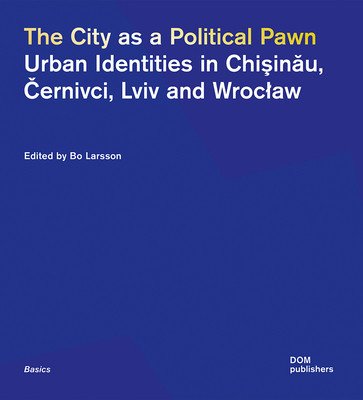 The City as a Political Pawn: Urban Identities in Chişinău, Černivci, LVIV and Wroclaw (Larsson Bo)(Paperback)