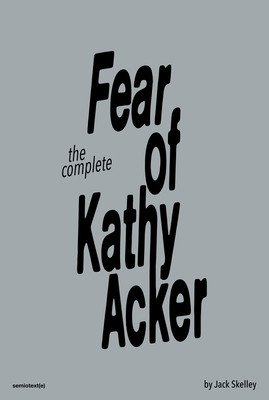 The Complete Fear of Kathy Acker (Skelley Jack)(Paperback)