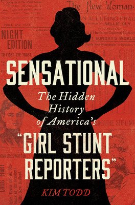 Sensational: The Hidden History of America's Girl Stunt Reporters