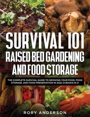 Survival 101 Raised Bed Gardening and Food Storage: The Complete Survival Guide to Growing Your Food, Food Storage, and Food Preservation in 2021 (2 B (Anderson Rory)(Paperback)