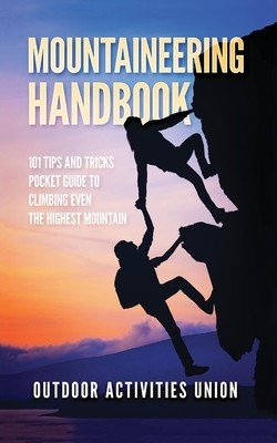 Mountaineering Handbook: 101 Tips and Tricks Pocket Guide to Climbing even the Highest Mountain (Incorporated Outdoors)(Paperback)