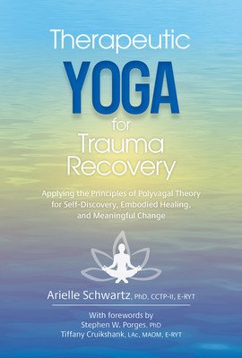 Therapeutic Yoga for Trauma Recovery: Applying the Principles of Polyvagal Theory for Self-Discovery, Embodied Healing, and Meaningful Change (Schwartz Arielle)(Paperback)
