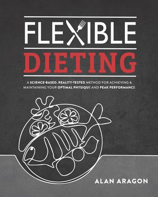 Flexible Dieting: A Science-Based, Reality-Tested Method for Achieving and Maintaining Your Optima L Physique, Performance and Health (Aragon Alan)(Paperback)
