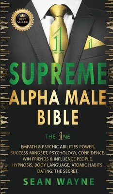 SUPREME ALPHA MALE BIBLE The 1ne: Empath & Psychic Abilities Power. Success Mindset, Psychology, Confidence. Win Friends & Influence People. Hypnosis, (Wayne Sean)(Pevná vazba)