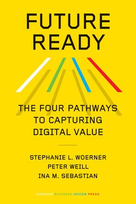 Future Ready: The Four Pathways to Capturing Digital Value (Woerner Stephanie L.)(Pevná vazba)