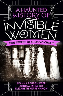 A Haunted History of Invisible Women: True Stories of America's Ghosts (Hieber Leanna Renee)(Paperback)