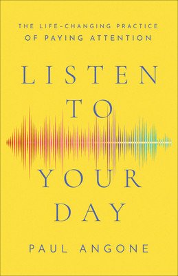 Listen to Your Day: The Life-Changing Practice of Paying Attention (Angone Paul)(Paperback)