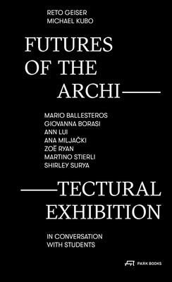 Futures of the Architectural Exhibition: Mario Ballesteros, Giovanna Borasi, Ann Lui, Ana Miljacki, Zo Ryan, Martino Stierli, Shirley Surya in Conver (Geiser Reto)(Paperback)