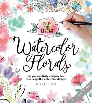 Color in Reverse: Watercolor Florals: Let Your Creativity and Pen Flow Over Delightful Watercolor Designs (Nied Heinke)(Paperback)
