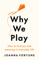 Why We Play - How to find joy and meaning in everyday life (Fortune Joanna)(Paperback / softback)