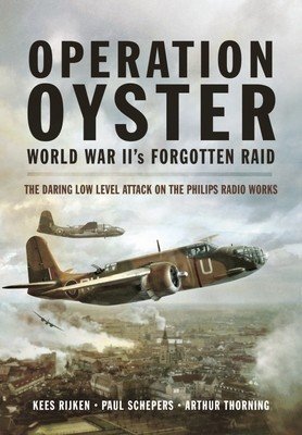 Operation Oyster: World War II's Forgotten Raid: The Daring Low Level Attack on the Philips Radio Works (Rijken Kees)(Paperback)