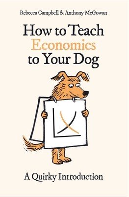 How to Teach Economics to Your Dog: A Quirky Introduction (Campbell Rebecca)(Paperback)