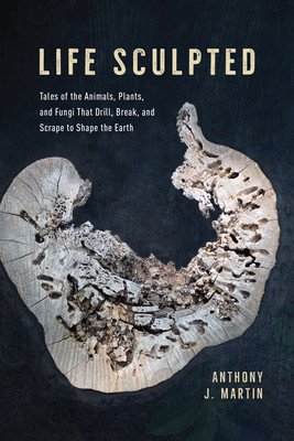 Life Sculpted: Tales of the Animals, Plants, and Fungi That Drill, Break, and Scrape to Shape the Earth (Martin Anthony J.)(Pevná vazba)